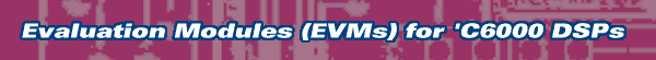 Evaluation Modules (EVMs) for 'C6000 DSPs